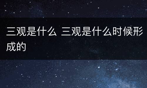 三观是什么 三观是什么时候形成的