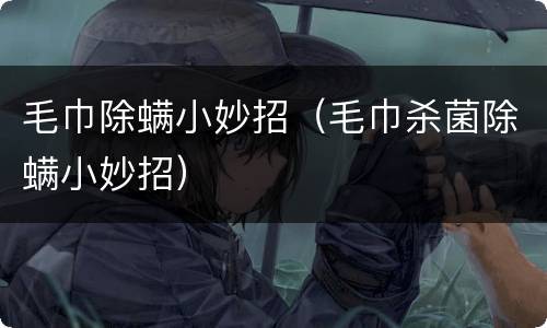 毛巾除螨小妙招（毛巾杀菌除螨小妙招）