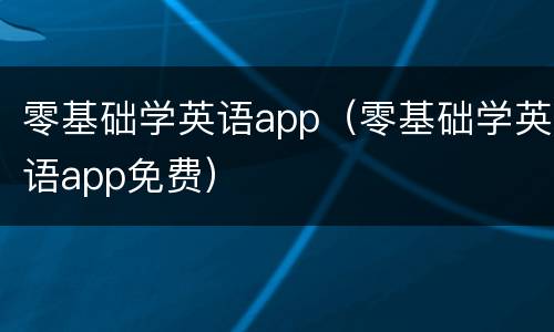 零基础学英语app（零基础学英语app免费）
