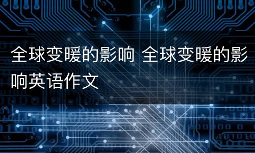 全球变暖的影响 全球变暖的影响英语作文