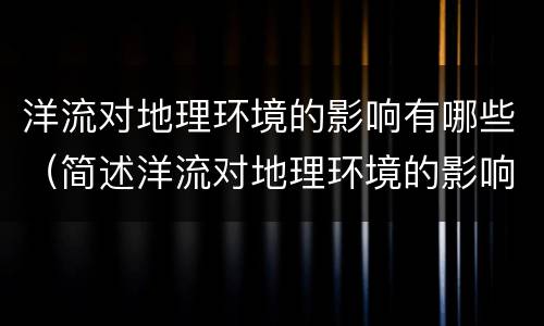 洋流对地理环境的影响有哪些（简述洋流对地理环境的影响有哪些）