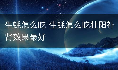 生蚝怎么吃 生蚝怎么吃壮阳补肾效果最好