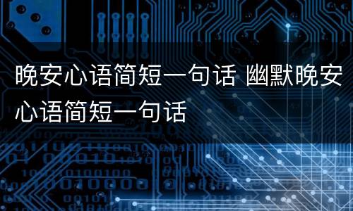 晚安心语简短一句话 幽默晚安心语简短一句话