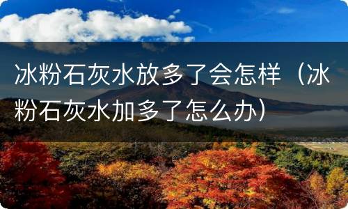 冰粉石灰水放多了会怎样（冰粉石灰水加多了怎么办）