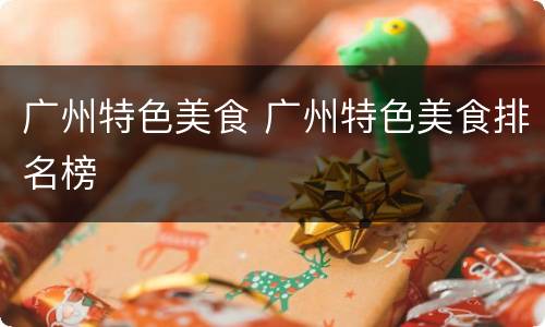 广州特色美食 广州特色美食排名榜