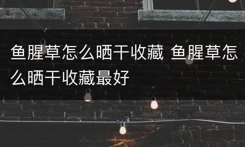 鱼腥草怎么晒干收藏 鱼腥草怎么晒干收藏最好