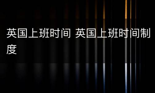 英国上班时间 英国上班时间制度