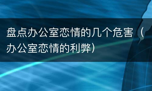 盘点办公室恋情的几个危害（办公室恋情的利弊）
