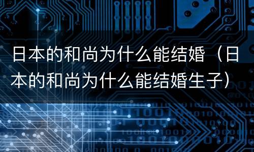 日本的和尚为什么能结婚（日本的和尚为什么能结婚生子）