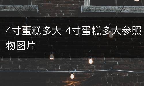 4寸蛋糕多大 4寸蛋糕多大参照物图片