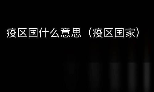疫区国什么意思（疫区国家）