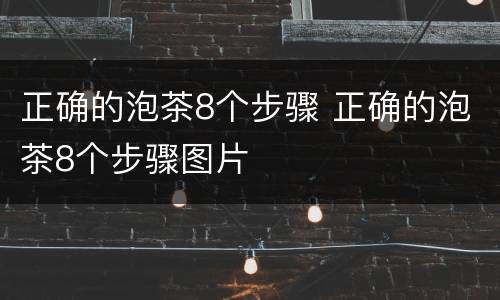 正确的泡茶8个步骤 正确的泡茶8个步骤图片