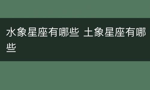 水象星座有哪些 土象星座有哪些