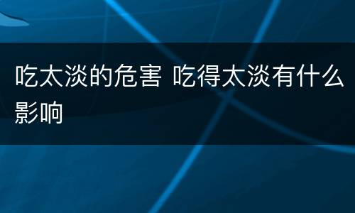 吃太淡的危害 吃得太淡有什么影响