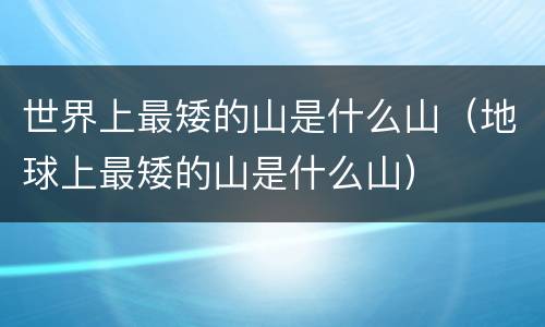 世界上最矮的山是什么山（地球上最矮的山是什么山）