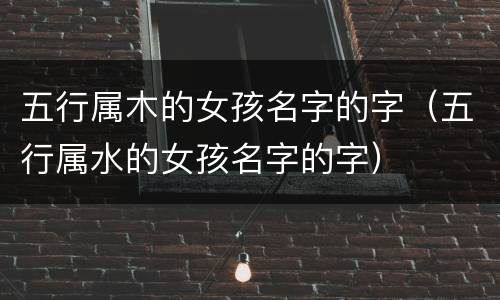 五行属木的女孩名字的字（五行属水的女孩名字的字）