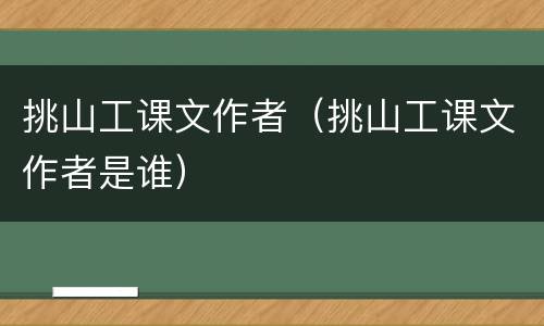 挑山工课文作者（挑山工课文作者是谁）