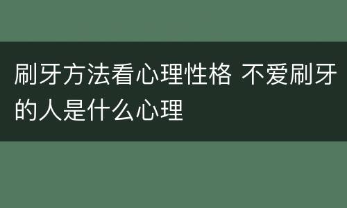 刷牙方法看心理性格 不爱刷牙的人是什么心理