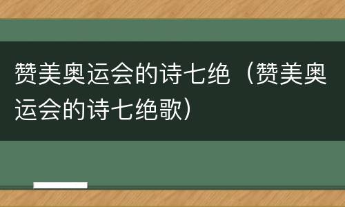 赞美奥运会的诗七绝（赞美奥运会的诗七绝歌）