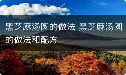 黑芝麻汤圆的做法 黑芝麻汤圆的做法和配方