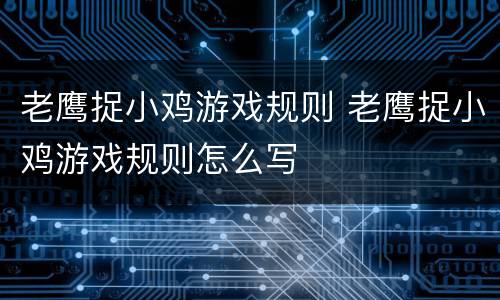 老鹰捉小鸡游戏规则 老鹰捉小鸡游戏规则怎么写