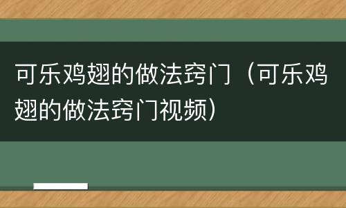 可乐鸡翅的做法窍门（可乐鸡翅的做法窍门视频）