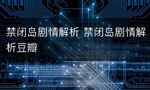 禁闭岛剧情解析 禁闭岛剧情解析豆瓣