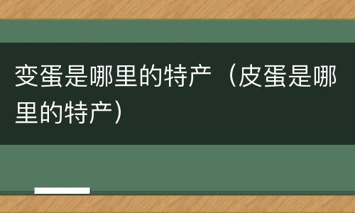 变蛋是哪里的特产（皮蛋是哪里的特产）