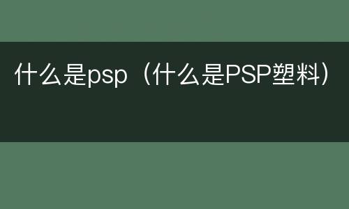 什么是psp（什么是PSP塑料）