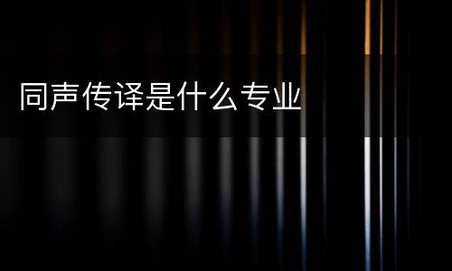 同声传译是什么专业