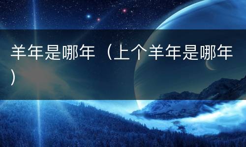 羊年是哪年（上个羊年是哪年）