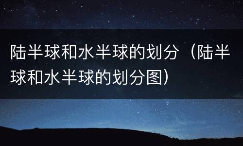 陆半球和水半球的划分（陆半球和水半球的划分图）