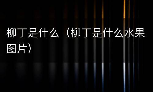 柳丁是什么（柳丁是什么水果图片）