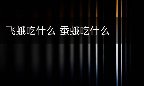 飞蛾吃什么 蚕蛾吃什么