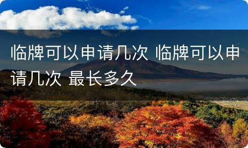 临牌可以申请几次 临牌可以申请几次 最长多久