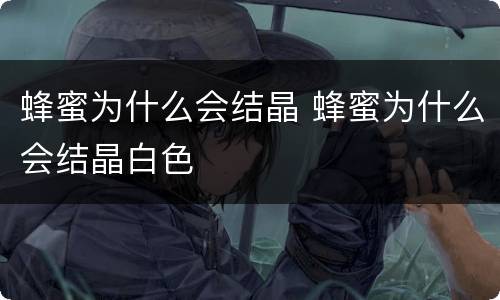蜂蜜为什么会结晶 蜂蜜为什么会结晶白色