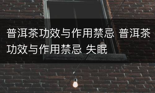 普洱茶功效与作用禁忌 普洱茶功效与作用禁忌 失眠