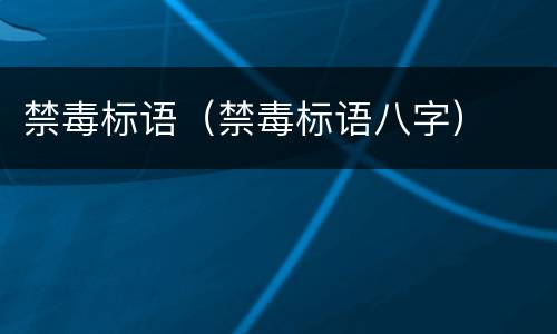 禁毒标语（禁毒标语八字）