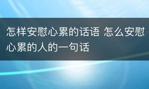 怎样安慰心累的话语 怎么安慰心累的人的一句话