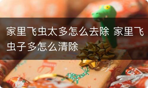 家里飞虫太多怎么去除 家里飞虫子多怎么清除