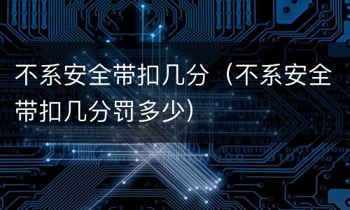 不系安全带扣几分（不系安全带扣几分罚多少）