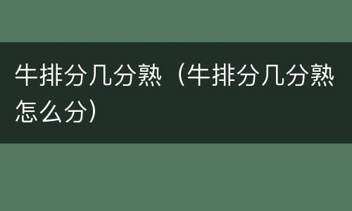 牛排分几分熟（牛排分几分熟怎么分）