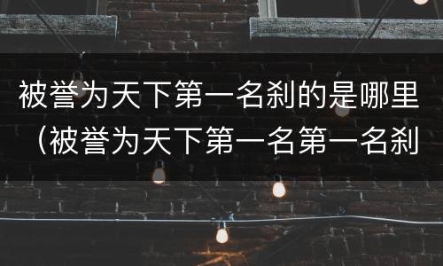 被誉为天下第一名刹的是哪里（被誉为天下第一名第一名刹的是）