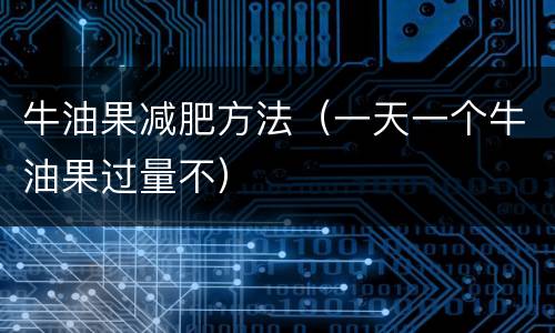 牛油果减肥方法（一天一个牛油果过量不）
