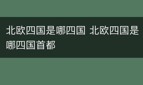 北欧四国是哪四国 北欧四国是哪四国首都