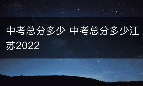 中考总分多少 中考总分多少江苏2022