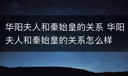 华阳夫人和秦始皇的关系 华阳夫人和秦始皇的关系怎么样