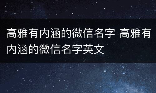 高雅有内涵的微信名字 高雅有内涵的微信名字英文