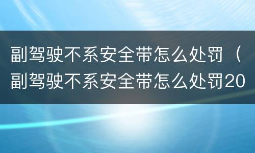 副驾驶不系安全带怎么处罚（副驾驶不系安全带怎么处罚2023年）
