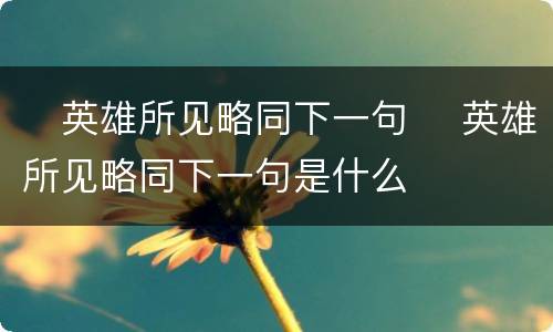 ​英雄所见略同下一句 ​英雄所见略同下一句是什么